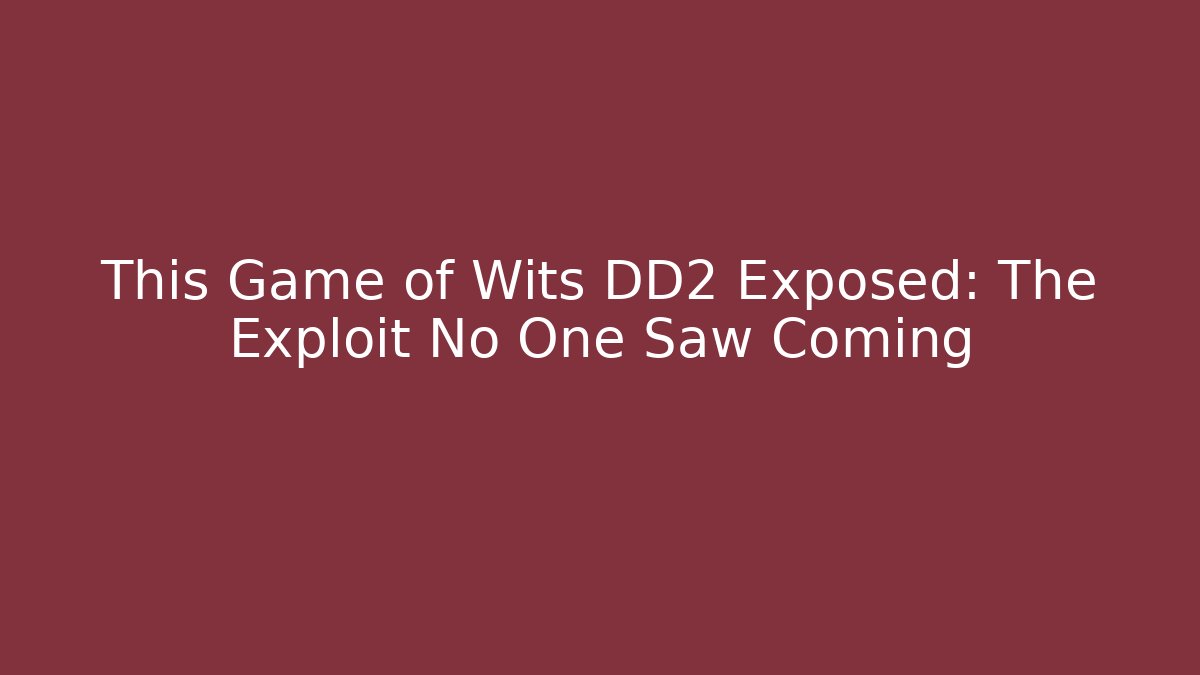 This Game of Wits DD2 Exposed: The Exploit No One Saw Coming