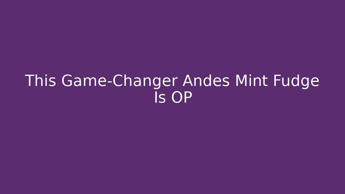 This Game-Changer Andes Mint Fudge Is OP