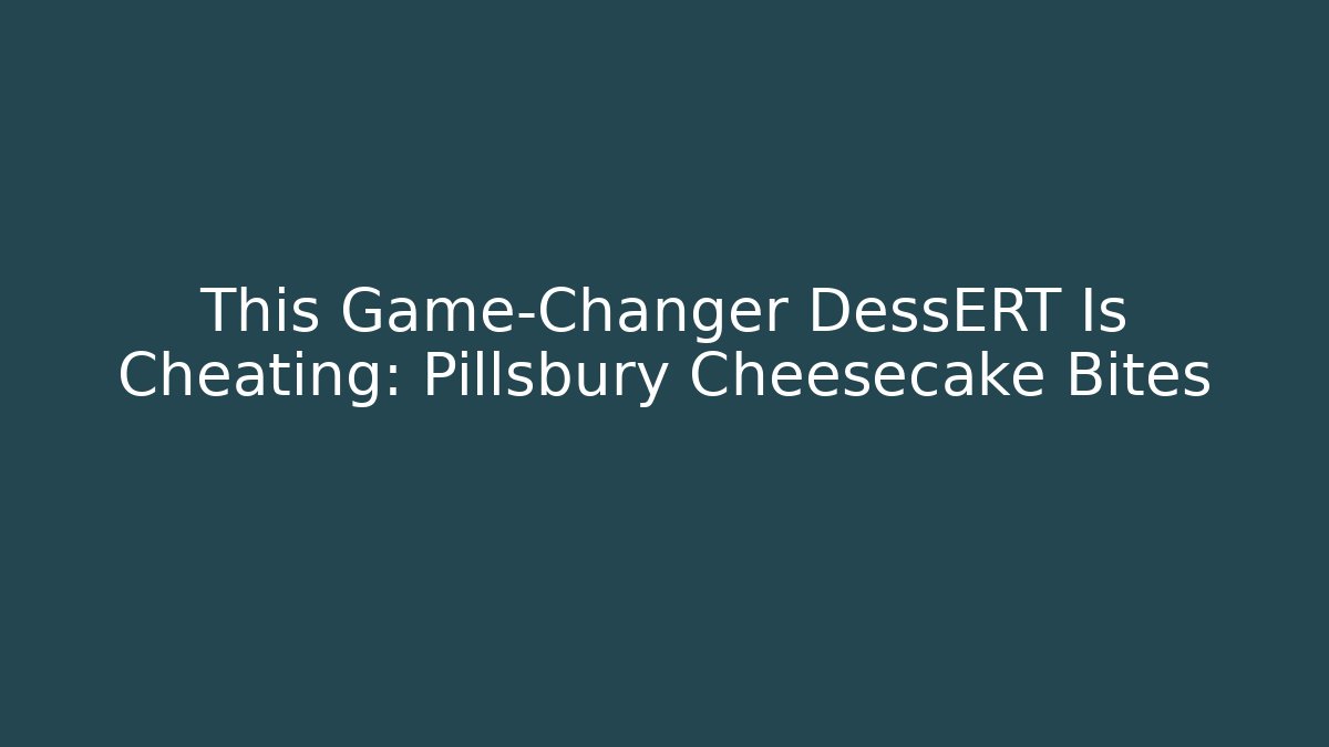 This Game-Changer DessERT Is Cheating: Pillsbury Cheesecake Bites