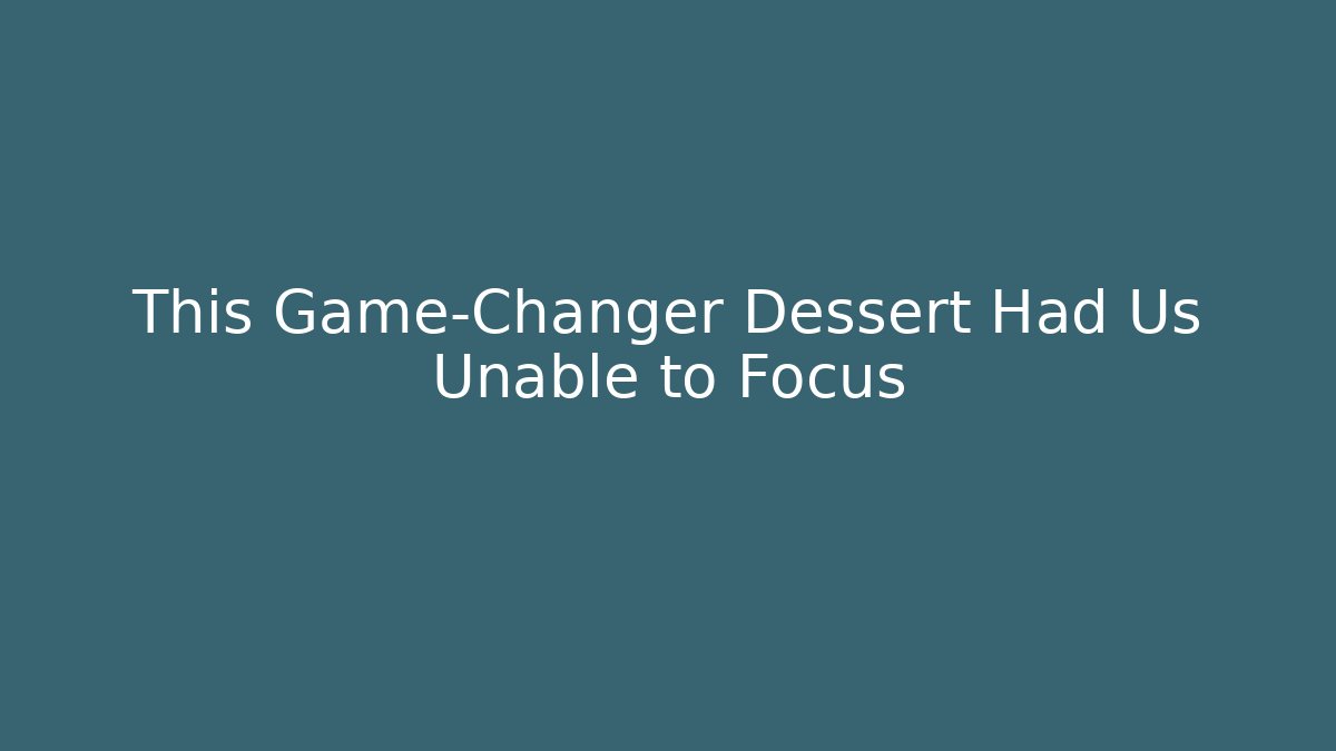 This Game-Changer Dessert Had Us Unable to Focus