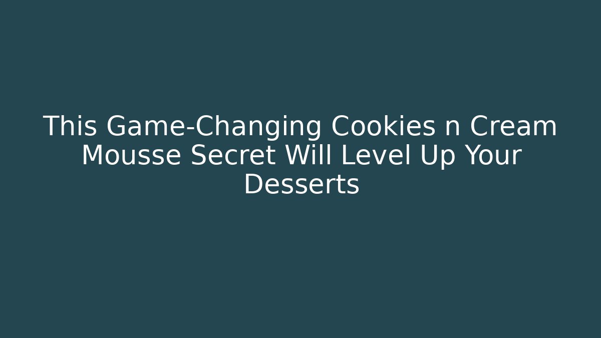 This Game-Changing Cookies n Cream Mousse Secret Will Level Up Your Desserts