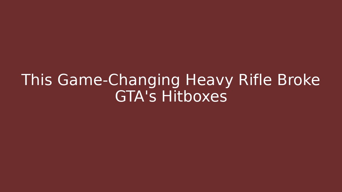 This Game-Changing Heavy Rifle Broke GTA’s Hitboxes