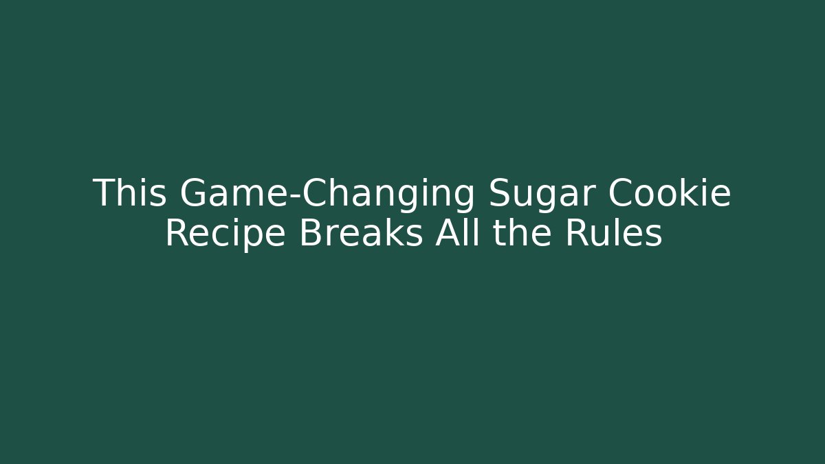 This Game-Changing Sugar Cookie Recipe Breaks All the Rules