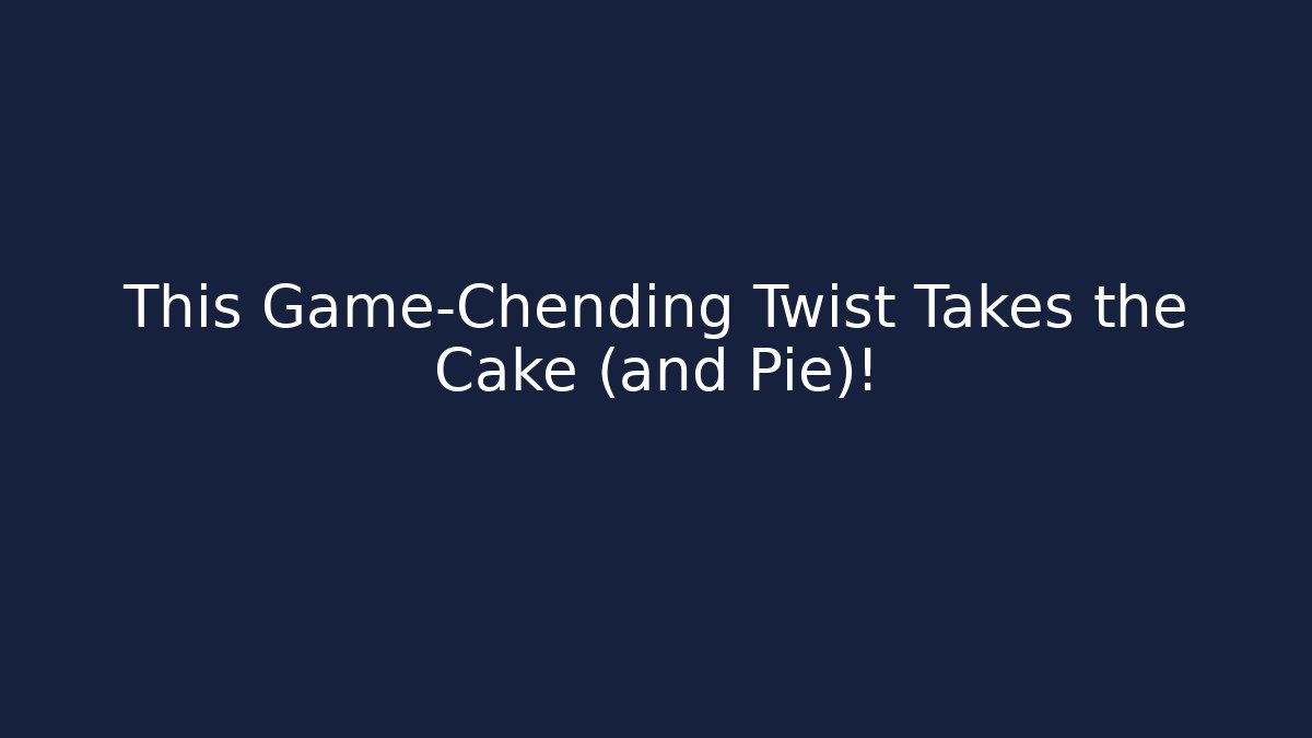 This Game-Chending Twist Takes the Cake (and Pie)!