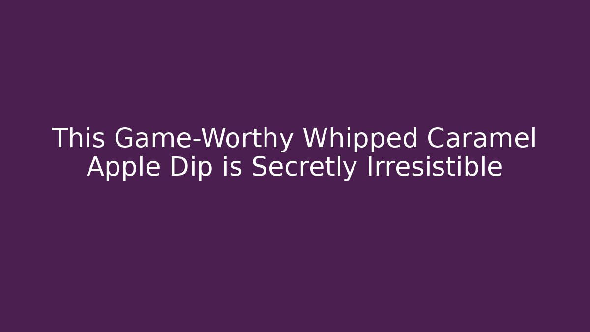 This Game-Worthy Whipped Caramel Apple Dip is Secretly Irresistible