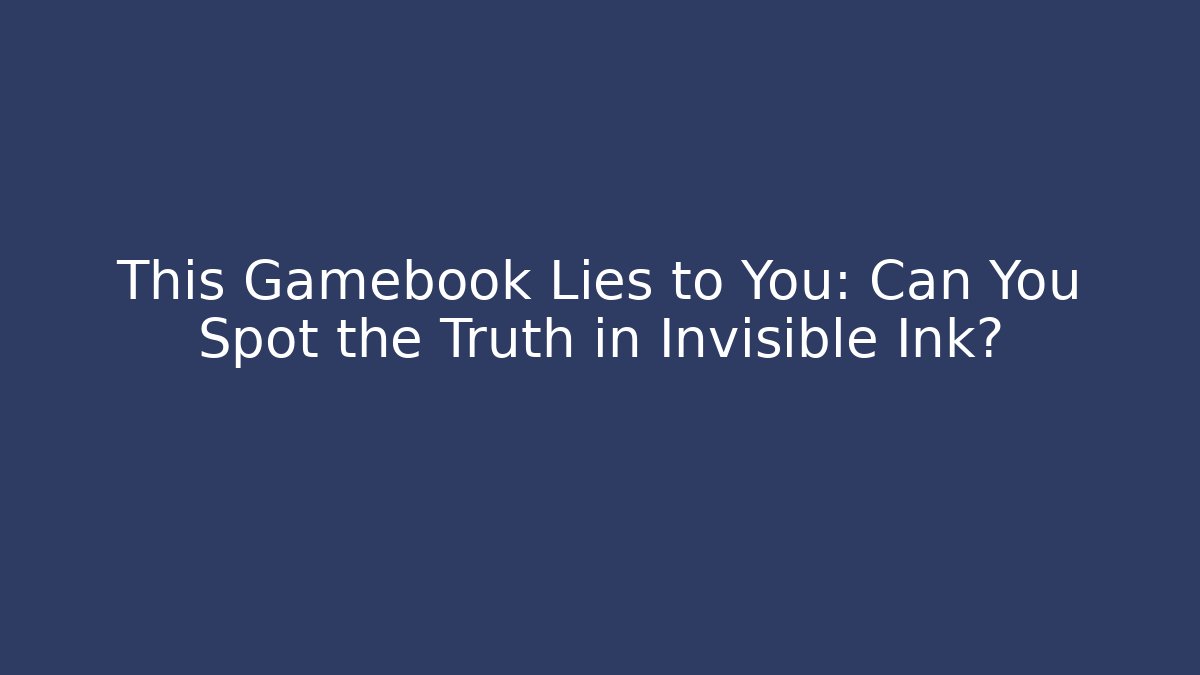 This Gamebook Lies to You: Can You Spot the Truth in Invisible Ink?