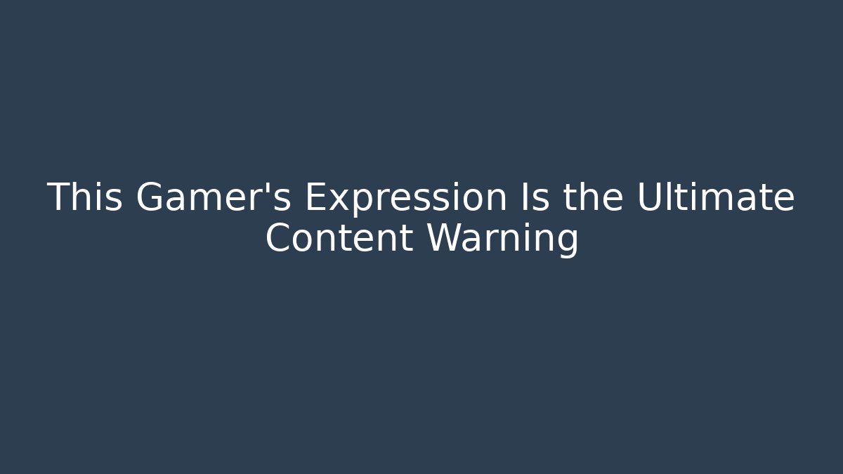This Gamer's Expression Is the Ultimate Content Warning