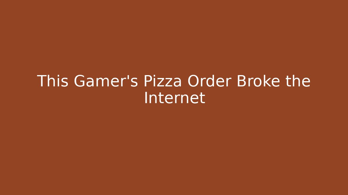 This Gamer's Pizza Order Broke the Internet