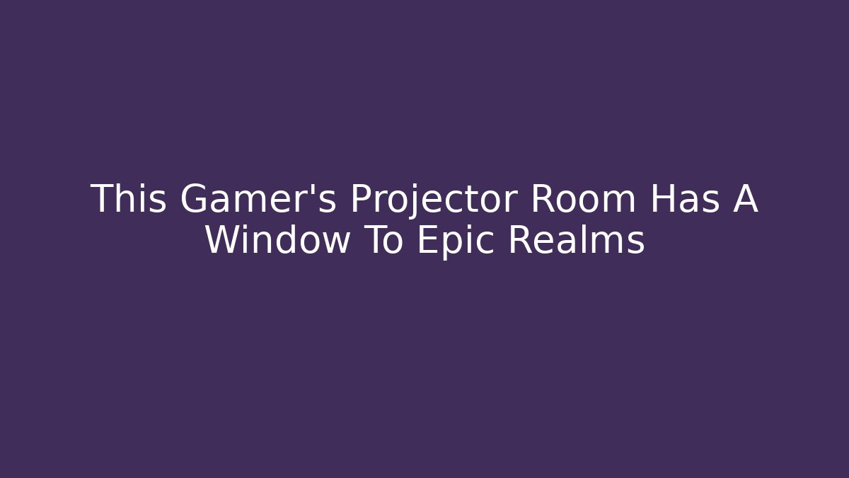 This Gamer's Projector Room Has A Window To Epic Realms
