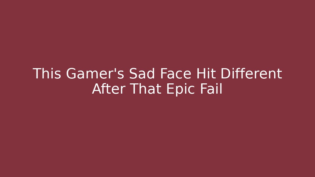 This Gamer's Sad Face Hit Different After That Epic Fail