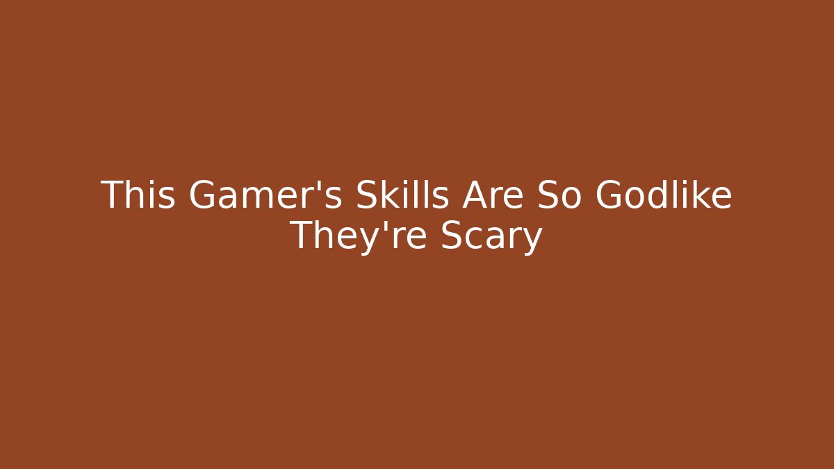 This Gamer’s Skills Are So Godlike They’re Scary