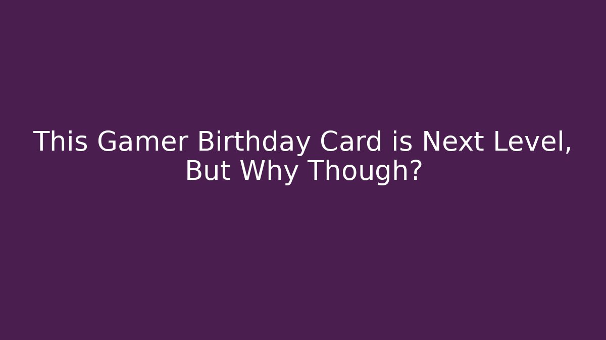 This Gamer Birthday Card is Next Level, But Why Though?