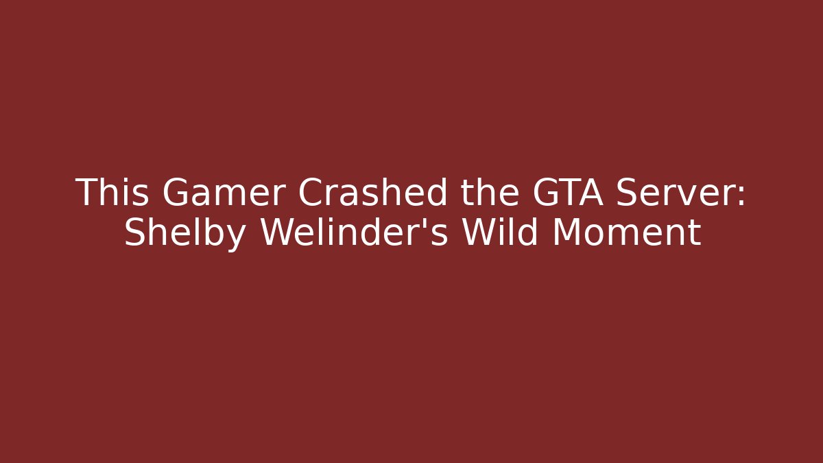 This Gamer Crashed the GTA Server: Shelby Welinder's Wild Moment