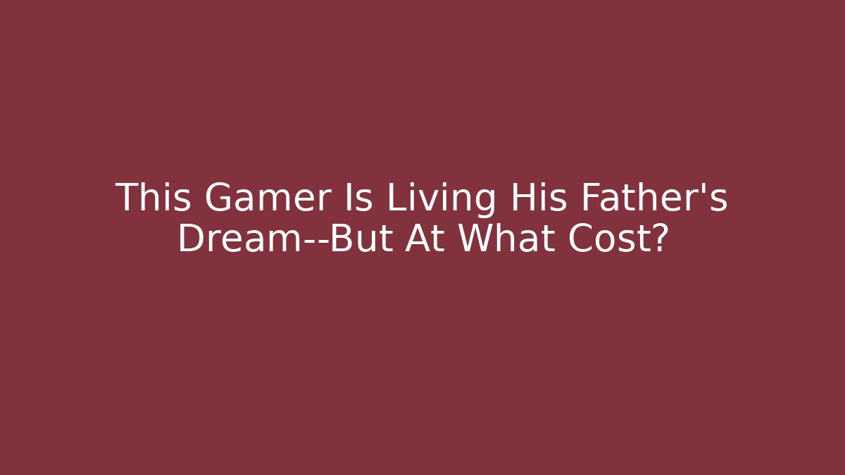 This Gamer Is Living His Father's Dream—But At What Cost?