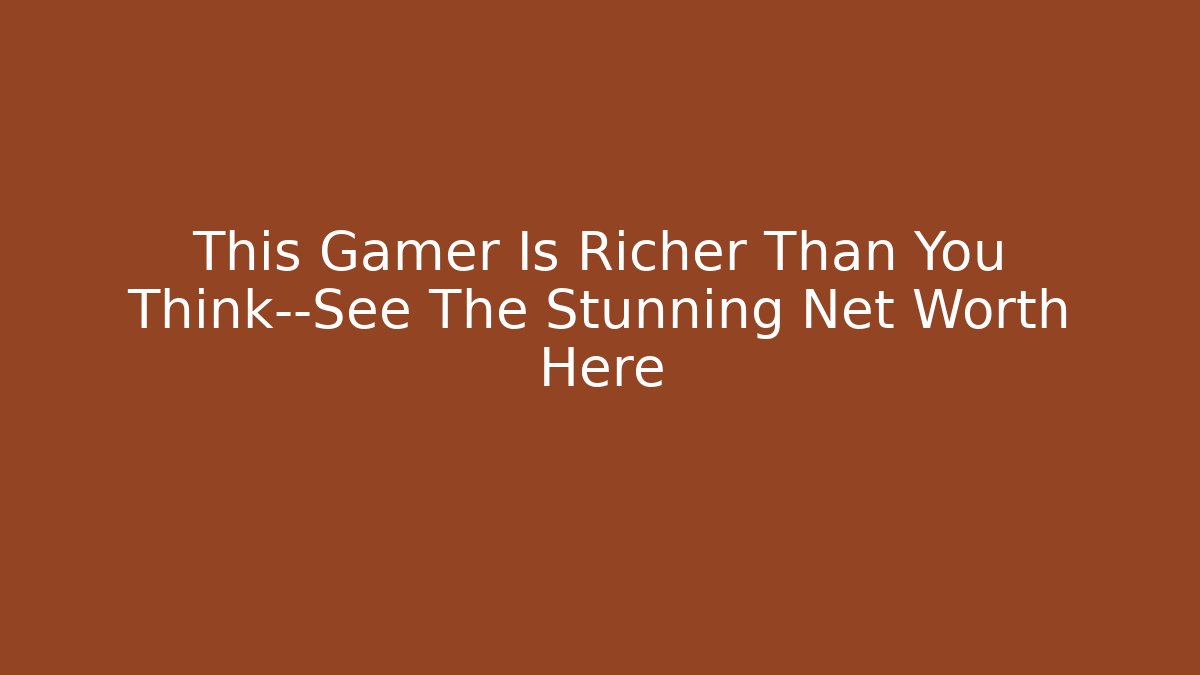 This Gamer Is Richer Than You Think—See The Stunning Net Worth Here