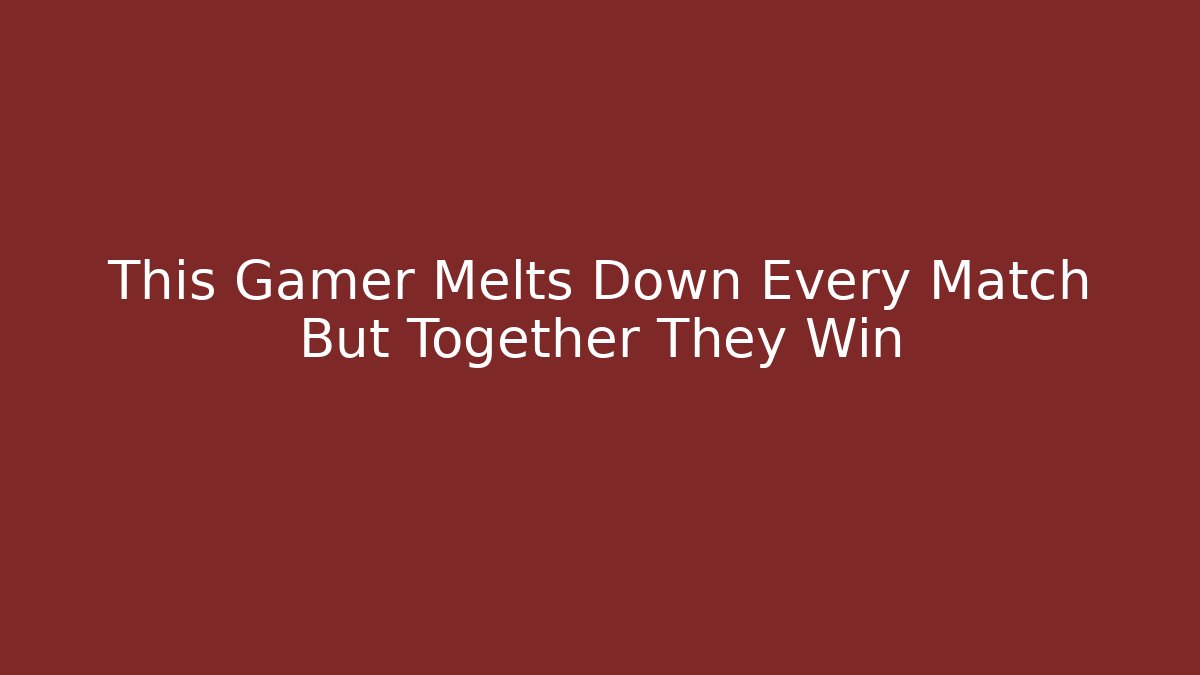 This Gamer Melts Down Every Match But Together They Win