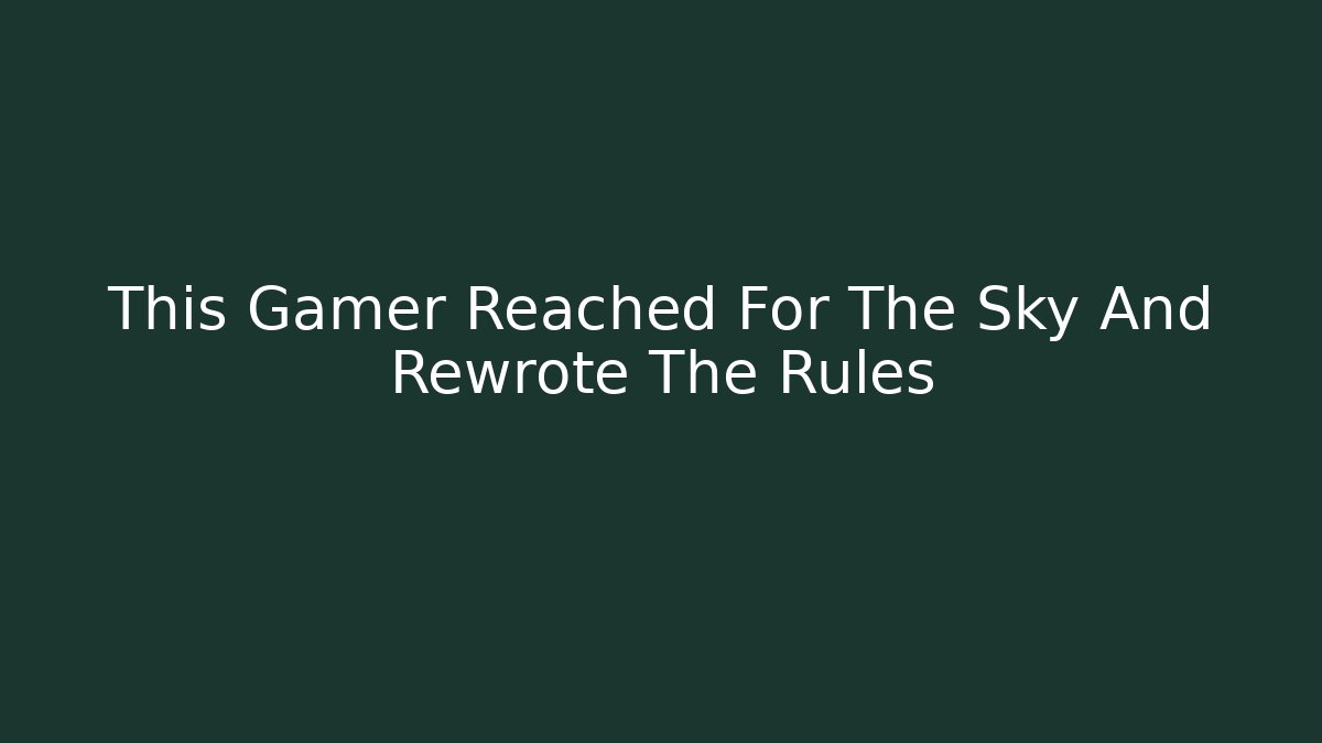 This Gamer Reached For The Sky And Rewrote The Rules