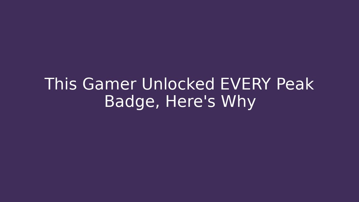 This Gamer Unlocked EVERY Peak Badge, Here's Why