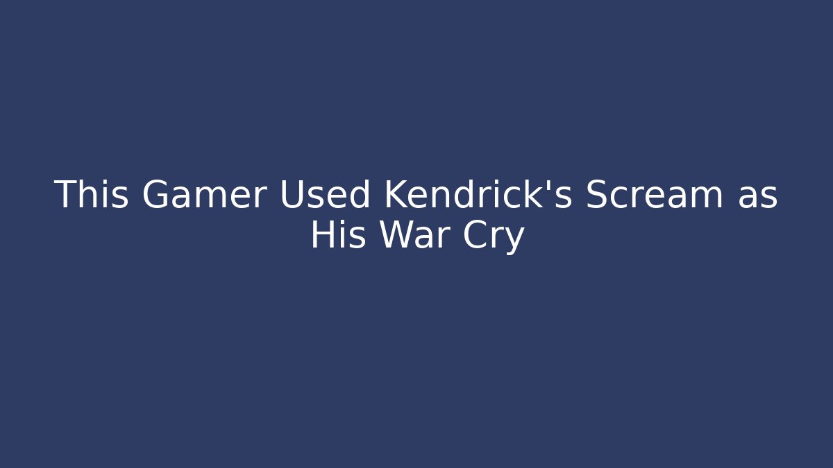 This Gamer Used Kendrick's Scream as His War Cry