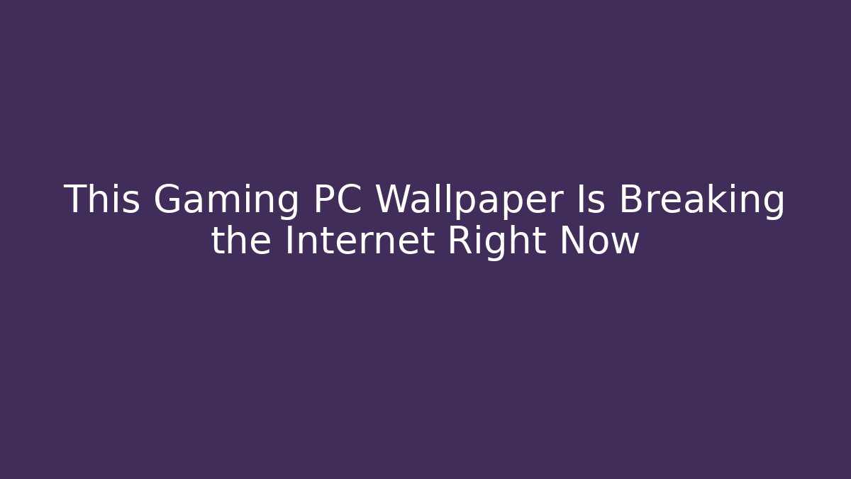 This Gaming PC Wallpaper Is Breaking the Internet Right Now