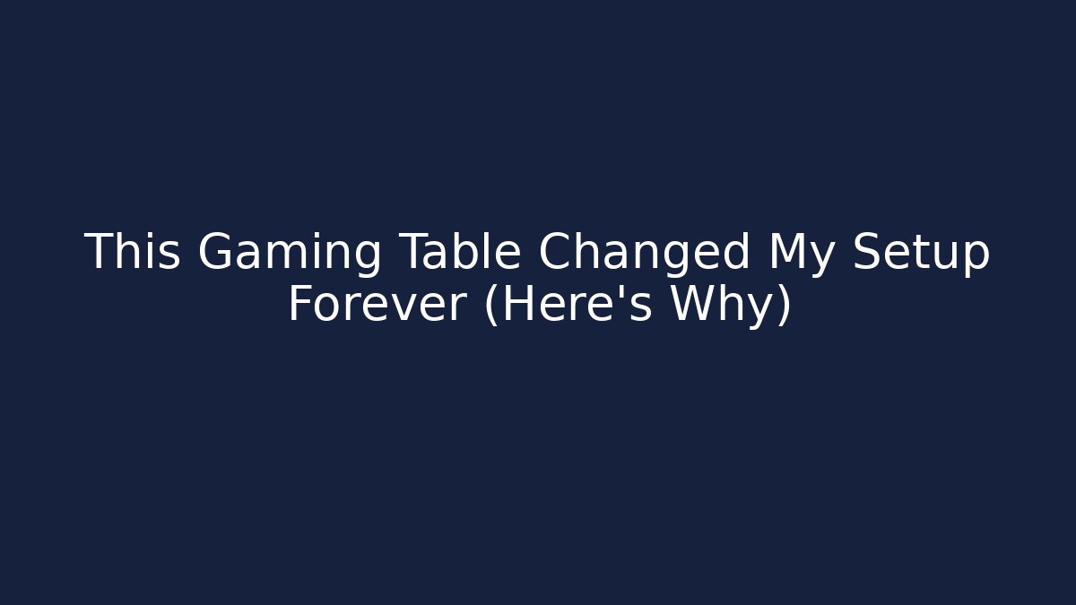 This Gaming Table Changed My Setup Forever (Here’s Why)