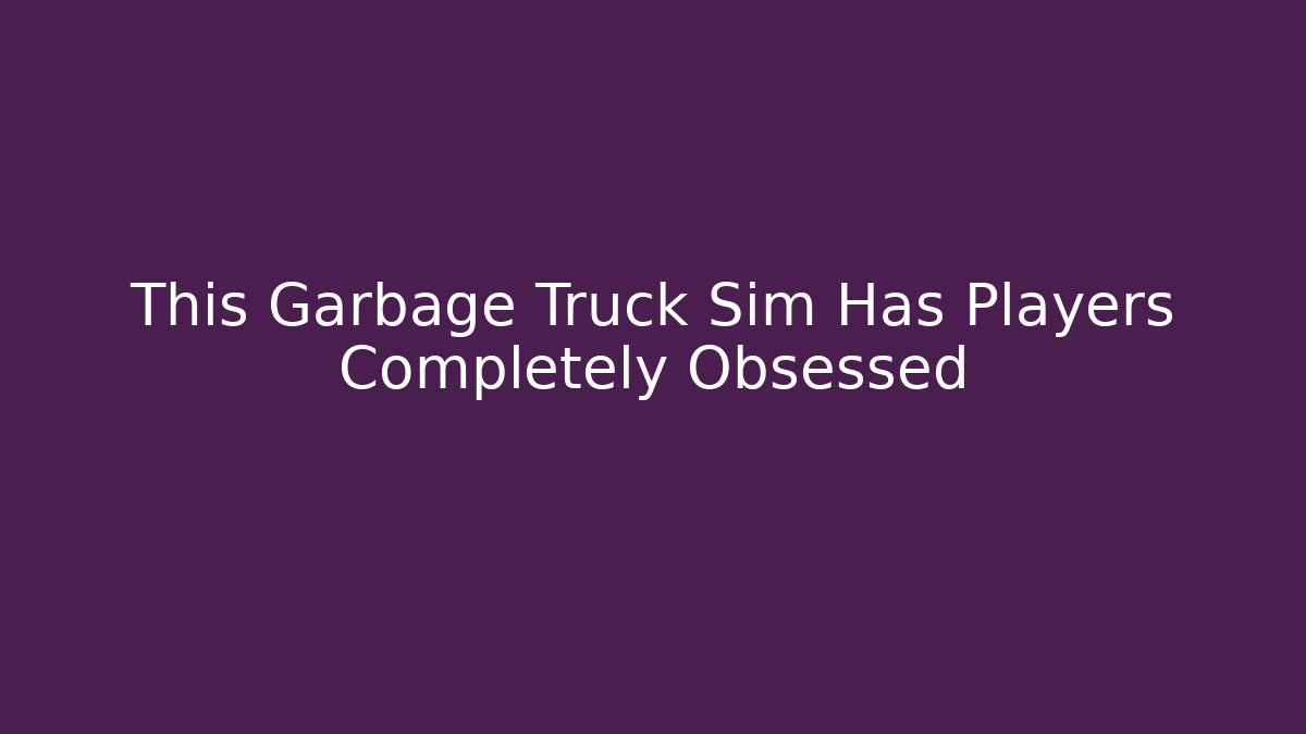 This Garbage Truck Sim Has Players Completely Obsessed