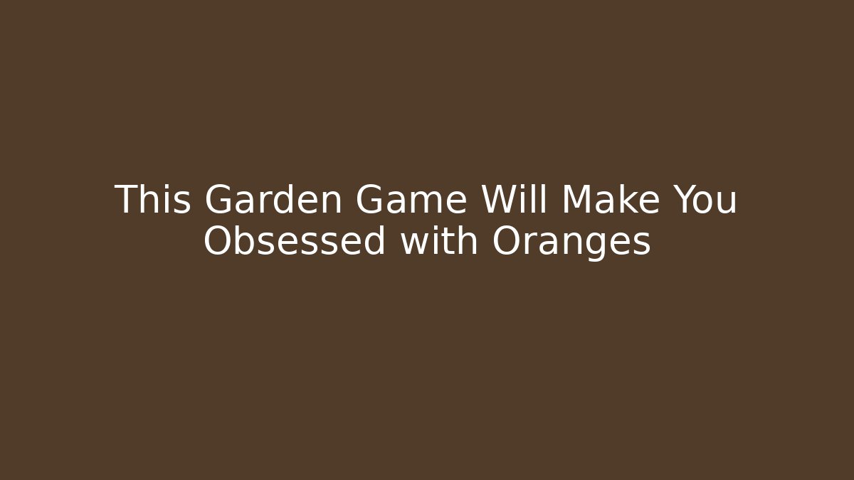 This Garden Game Will Make You Obsessed with Oranges