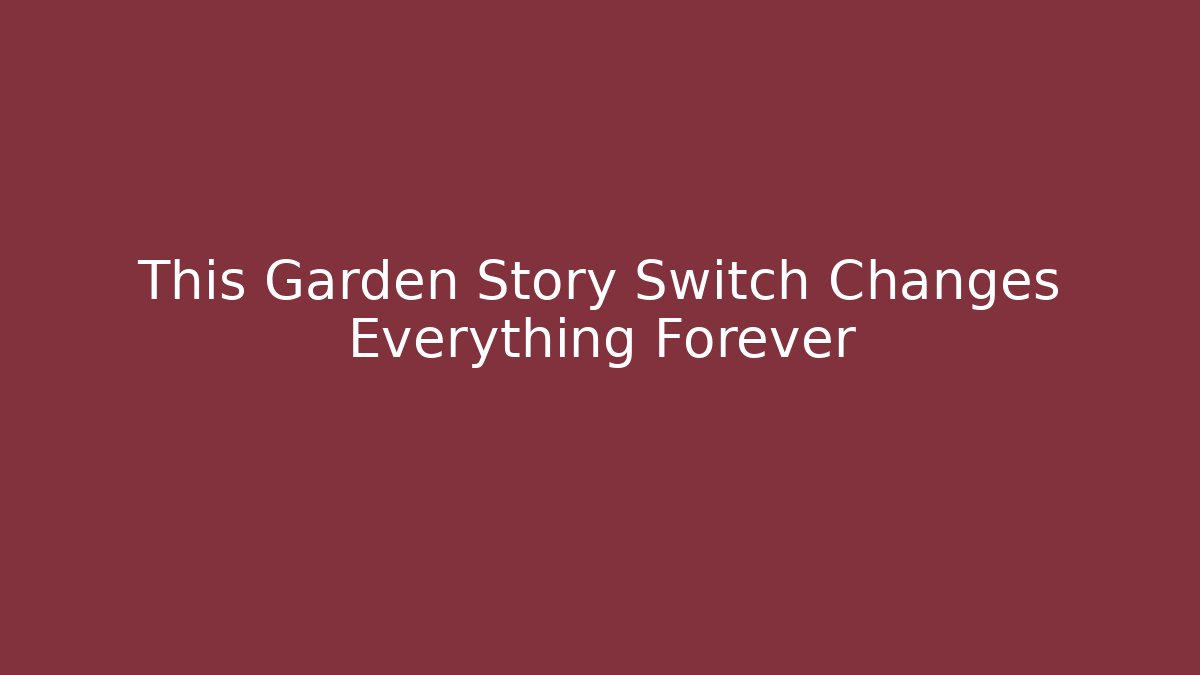This Garden Story Switch Changes Everything Forever