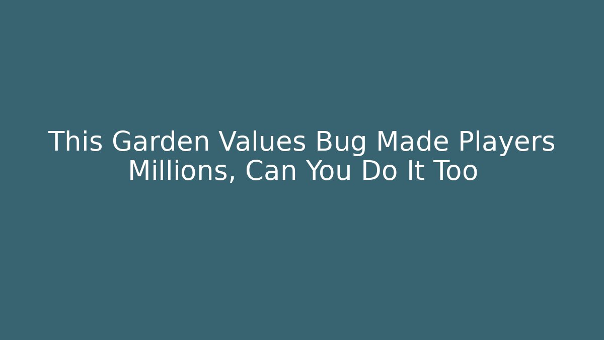 This Garden Values Bug Made Players Millions, Can You Do It Too