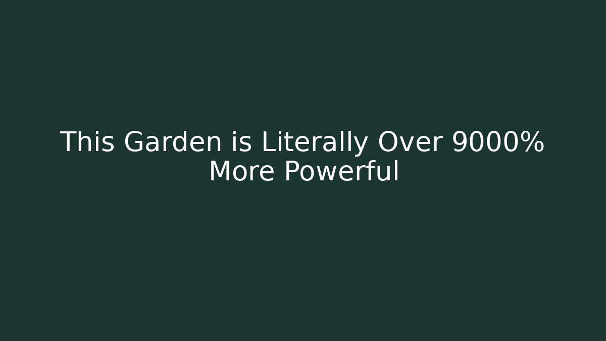 This Garden is Literally Over 9000% More Powerful