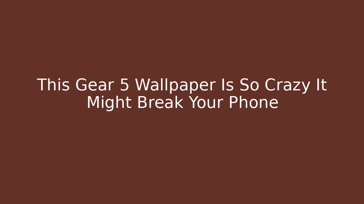 This Gear 5 Wallpaper Is So Crazy It Might Break Your Phone