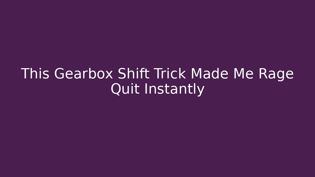 This Gearbox Shift Trick Made Me Rage Quit Instantly