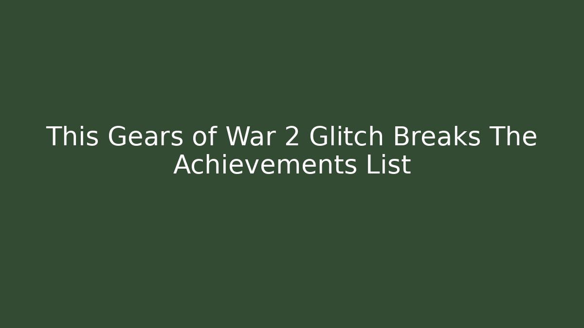This Gears of War 2 Glitch Breaks The Achievements List