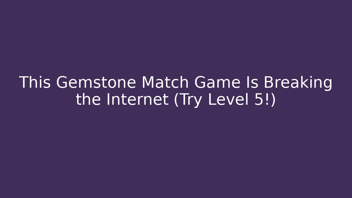 This Gemstone Match Game Is Breaking the Internet (Try Level 5!)