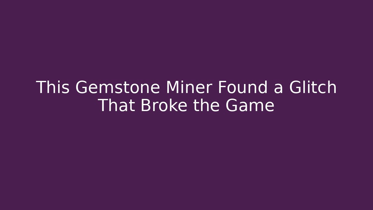 This Gemstone Miner Found a Glitch That Broke the Game