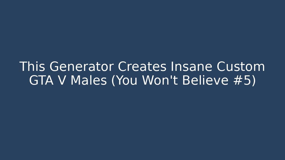 This Generator Creates Insane Custom GTA V Males (You Won't Believe #5)