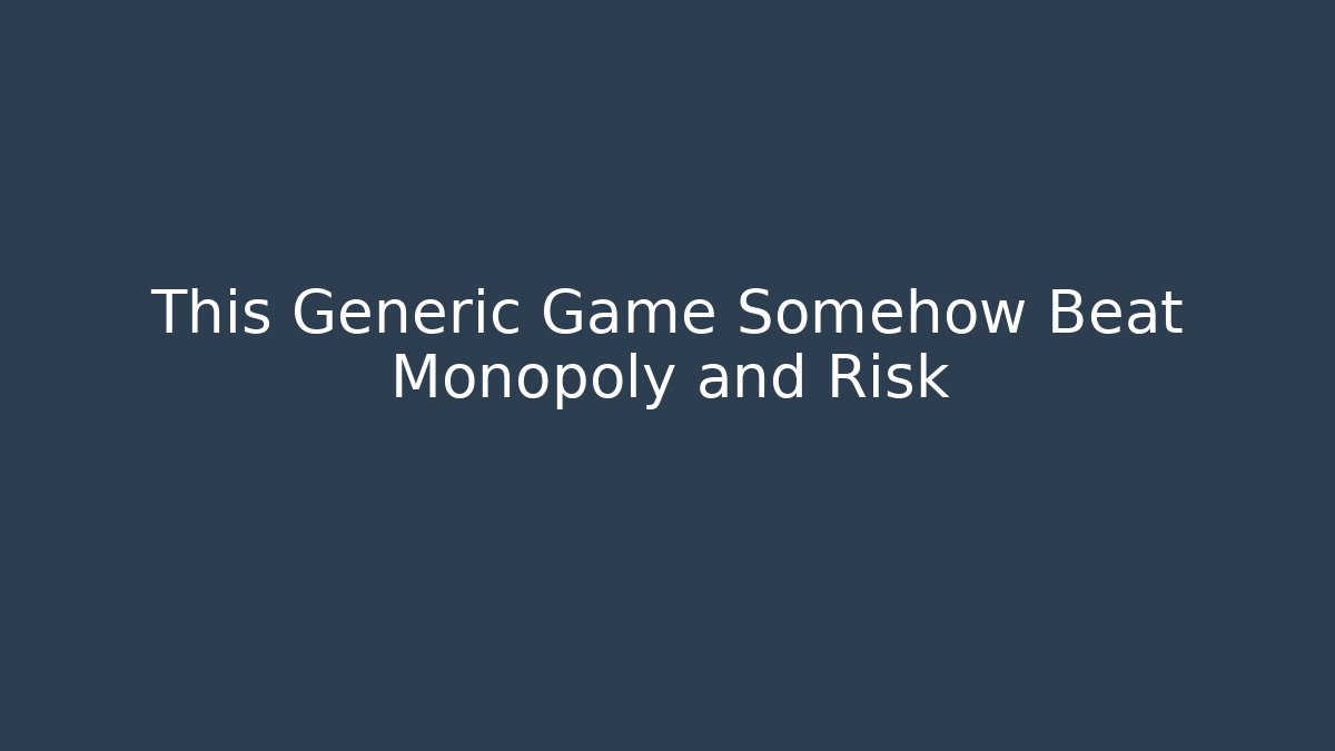 This Generic Game Somehow Beat Monopoly and Risk