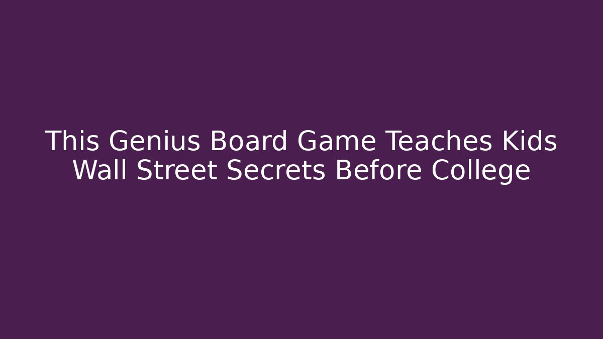 This Genius Board Game Teaches Kids Wall Street Secrets Before College