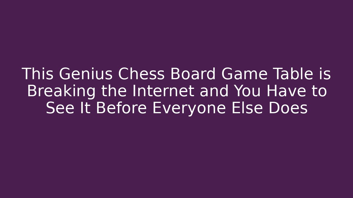 This Genius Chess Board Game Table is Breaking the Internet and You Have to See It Before Everyone Else Does