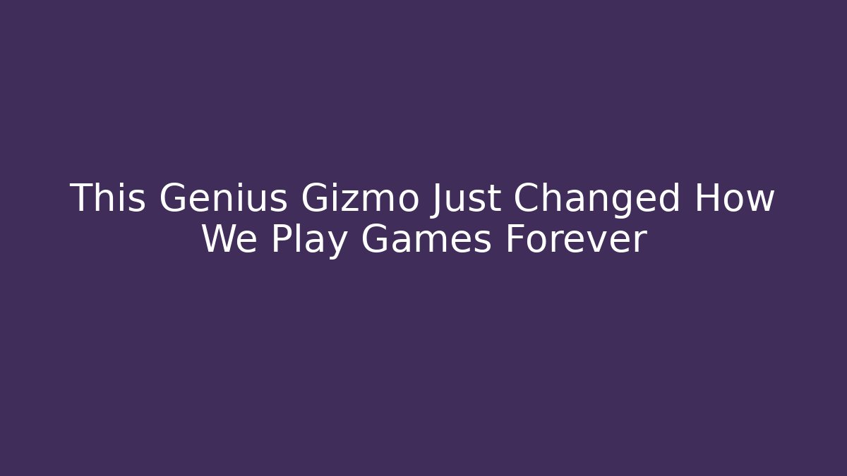 This Genius Gizmo Just Changed How We Play Games Forever