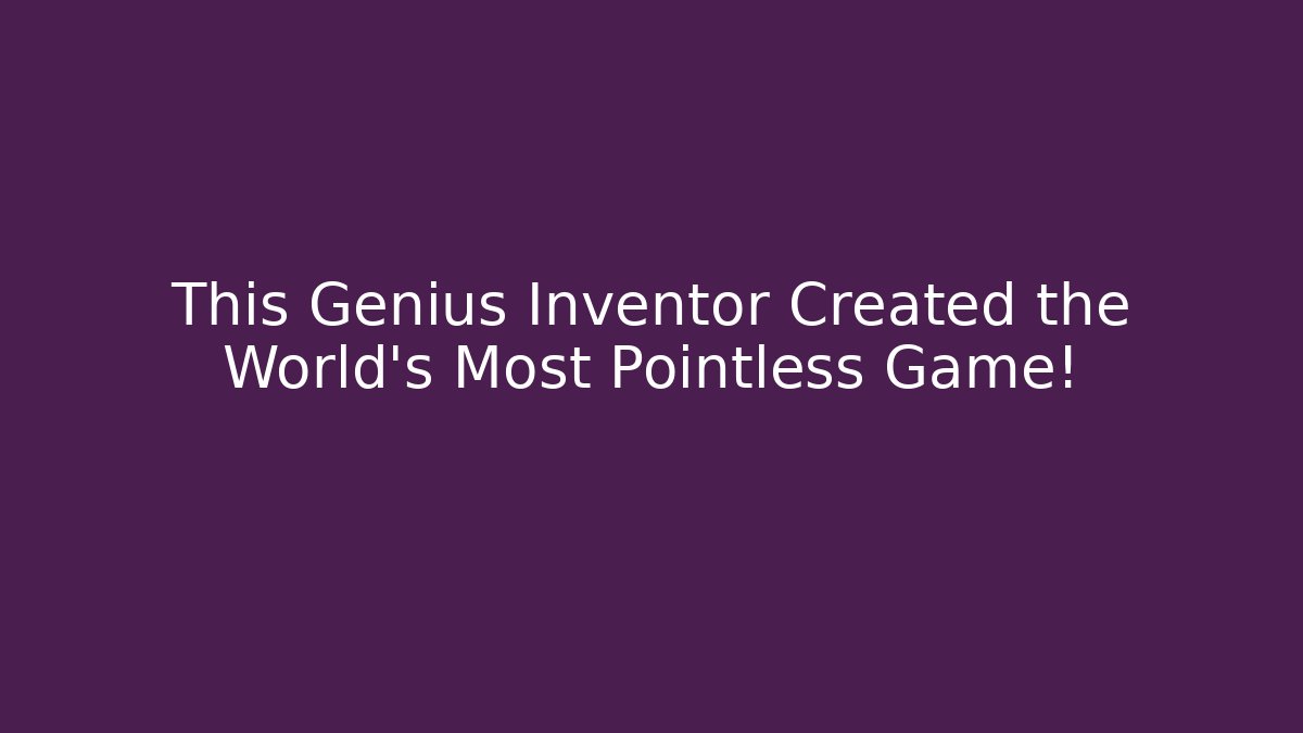 This Genius Inventor Created the World's Most Pointless Game!