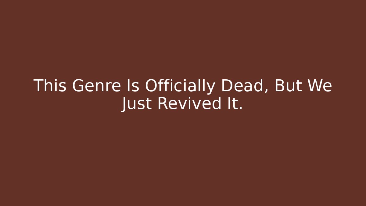 This Genre Is Officially Dead, But We Just Revived It.