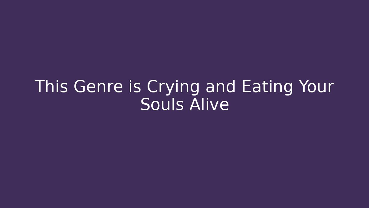 This Genre is Crying and Eating Your Souls Alive - Critter Realm