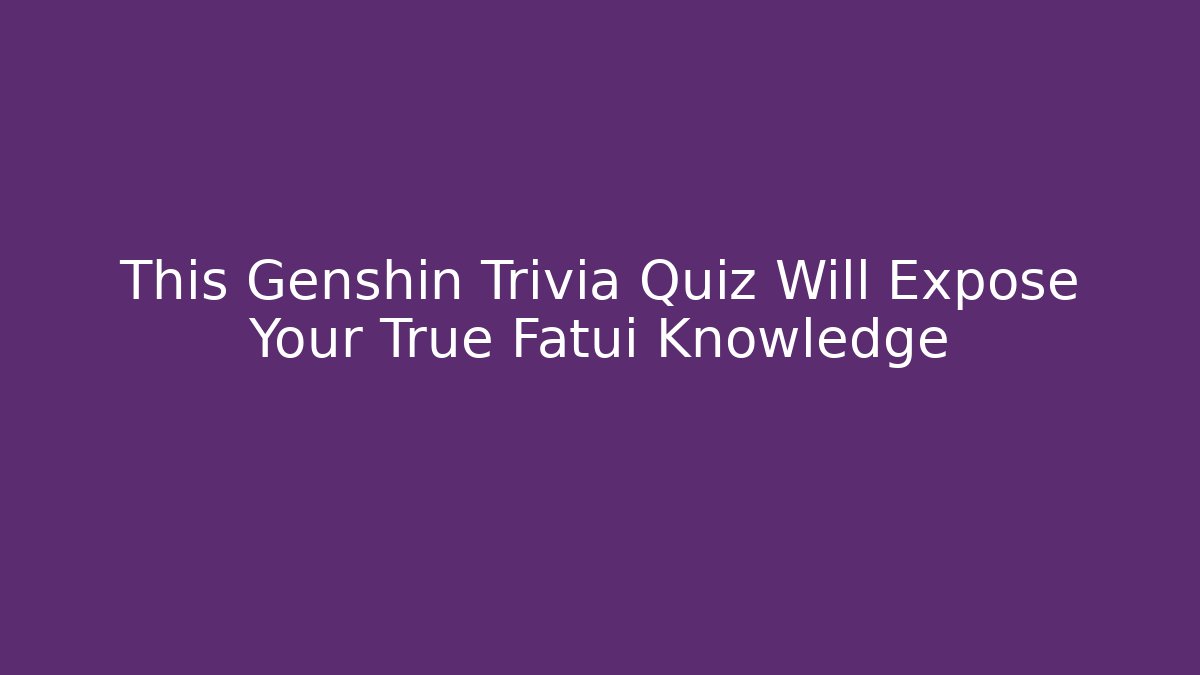 This Genshin Trivia Quiz Will Expose Your True Fatui Knowledge
