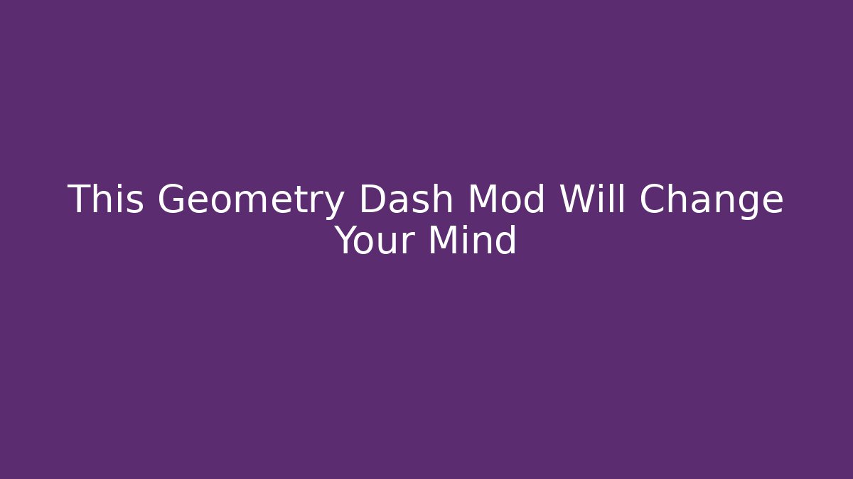 This Geometry Dash Mod Will Change Your Mind