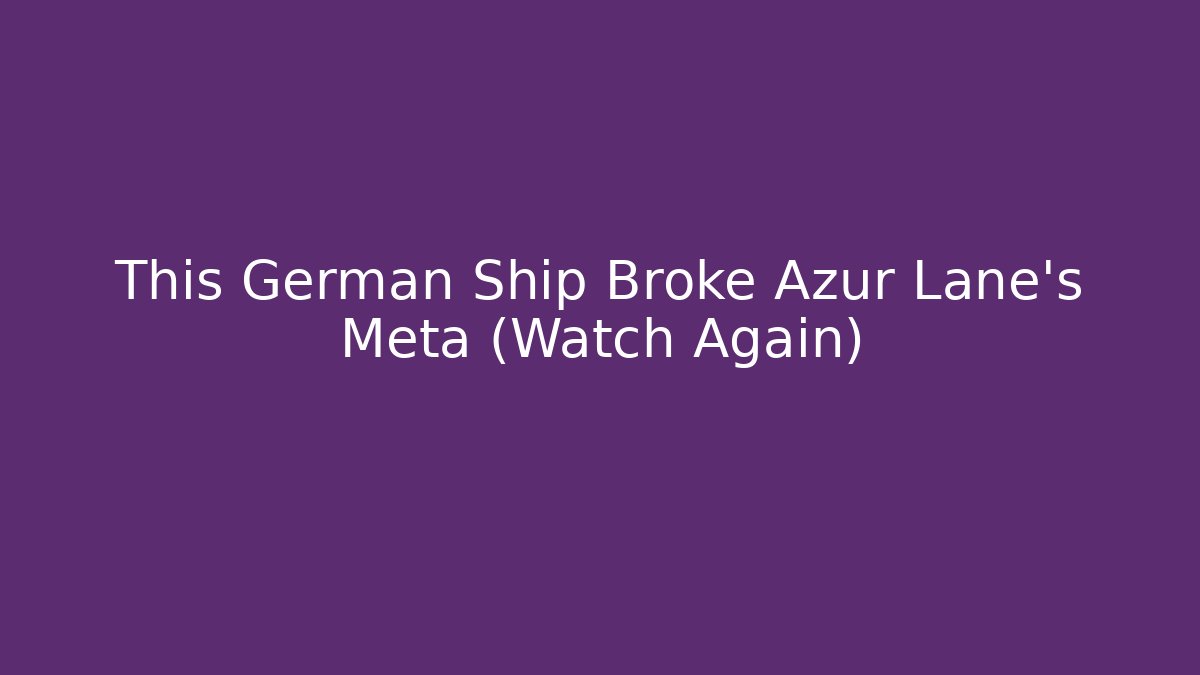 This German Ship Broke Azur Lane's Meta (Watch Again)