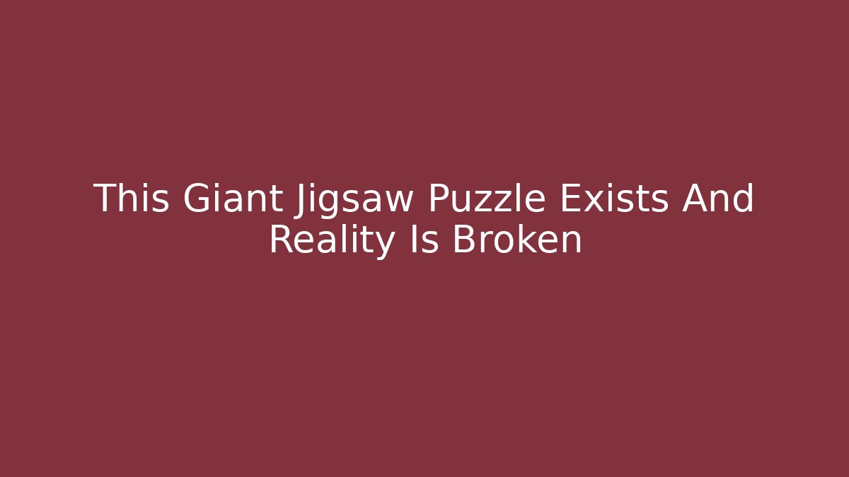 This Giant Jigsaw Puzzle Exists And Reality Is Broken