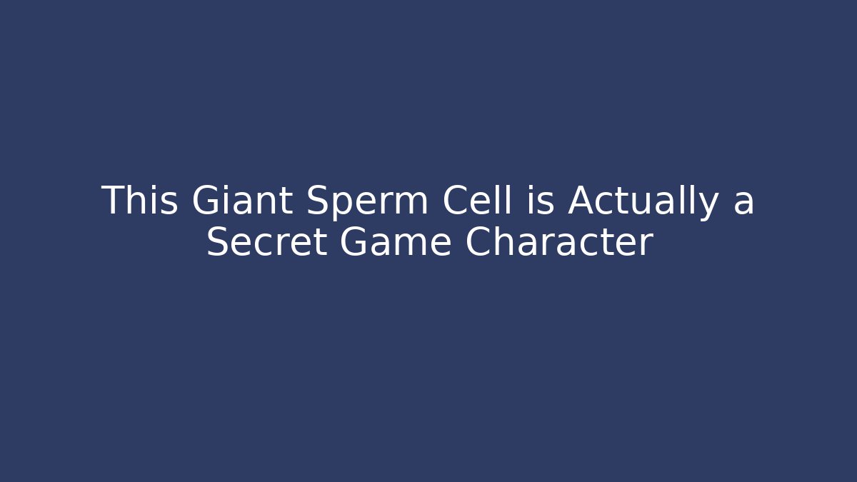 This Giant Sperm Cell is Actually a Secret Game Character