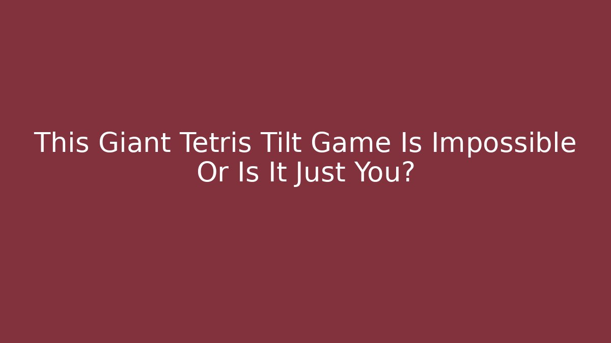 This Giant Tetris Tilt Game Is Impossible Or Is It Just You?