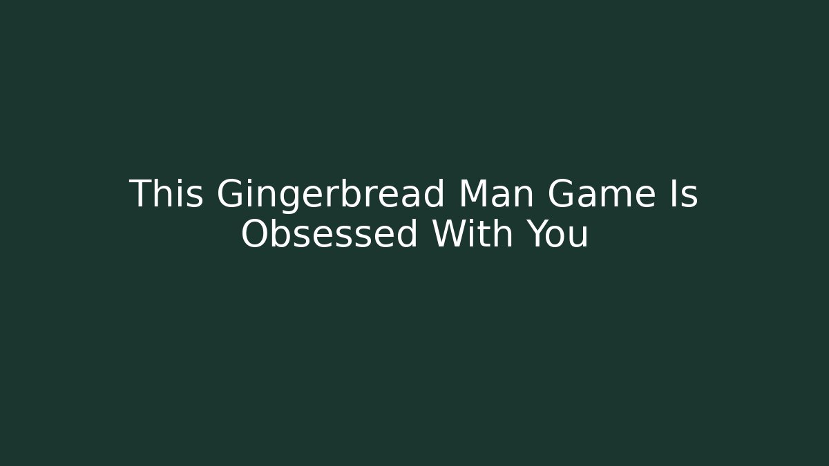 This Gingerbread Man Game Is Obsessed With You